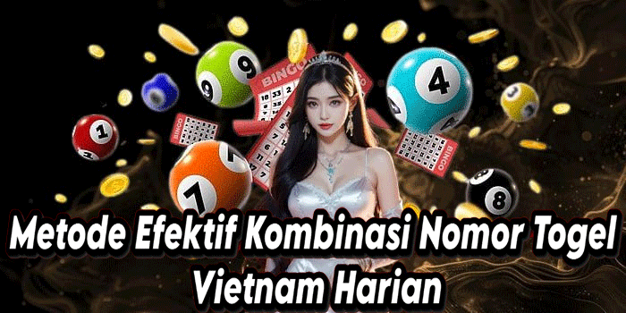 Metode Efektif Kombinasi Nomor Togel Vietnam Harian